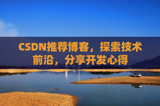 CSDN推荐博客，探索技术前沿，分享开发心得